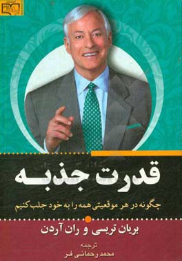 کتاب قدرت جذبه: چگونه در هر موقعیتی همه را به خود جلب کنیم؟ اثر برایان تریسی