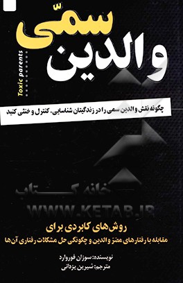 کتاب والدین سمی: چگونه نقش والدین سمی را در زندگی تان شناسایی، کنترل و خنثی کنید: روش های کاربردی برای مقابله با رفتارهای مضر والدین و چگونگی حل مشکلات ... اثر سوزان فوروارد