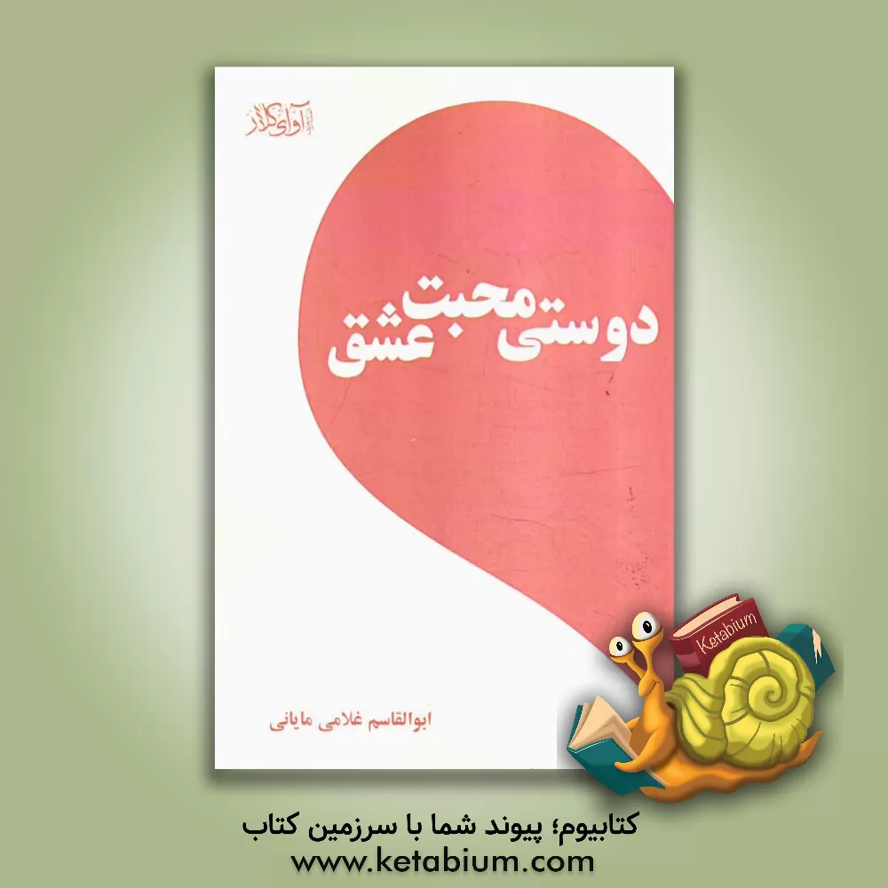 کتاب دوستی، محبت، عشق اثر ابوالقاسم غلامی‌مایانی